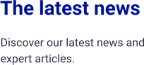 The latest news Discover our latest news and expert articles.